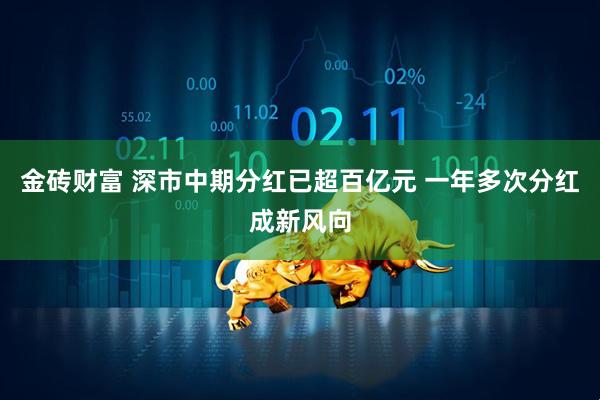 金砖财富 深市中期分红已超百亿元 一年多次分红成新风向