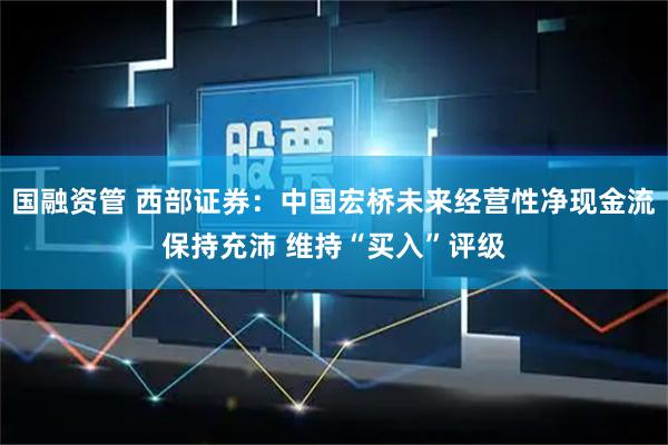 国融资管 西部证券：中国宏桥未来经营性净现金流保持充沛 维持“买入”评级