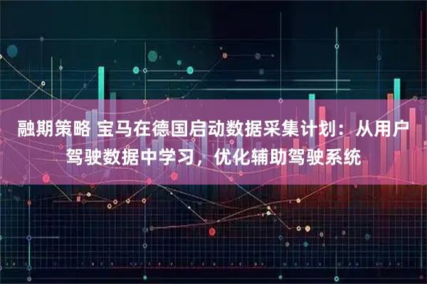 融期策略 宝马在德国启动数据采集计划：从用户驾驶数据中学习，优化辅助驾驶系统