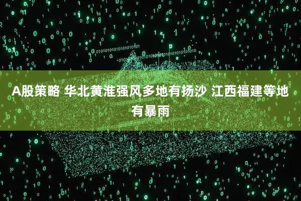 A股策略 华北黄淮强风多地有扬沙 江西福建等地有暴雨