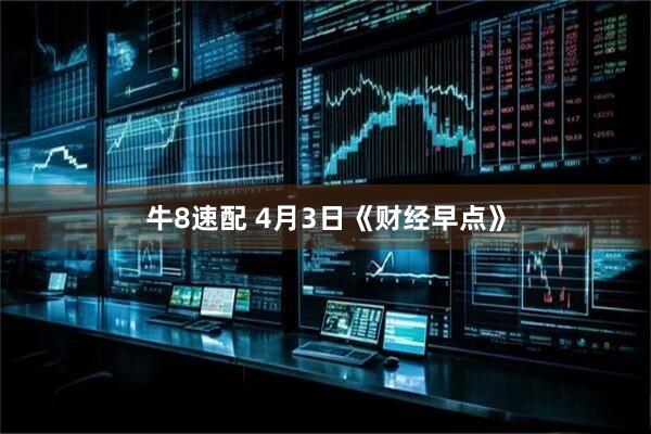 牛8速配 4月3日《财经早点》