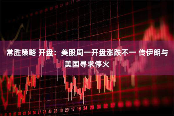 常胜策略 开盘：美股周一开盘涨跌不一 传伊朗与美国寻求停火